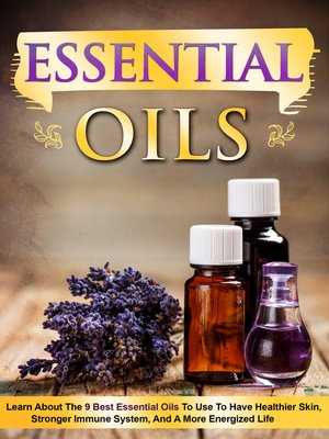 cover image of Essential Oils Learn About the 9 Best Essential Oils to Use to Have Healthier Skin, Stronger Immune System, and a More Energized Life